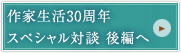 作家生活30周年スペシャル対談 後編へ