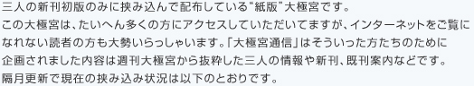 大極宮通信とは三人の新刊所版のみに挟み込んで配布している“紙版”大極宮です。この大極宮は、たいへん多くの方にアクセスしていただいてますが、インターネットをご覧になれない読者の方も大勢いらっしゃいます。「大極宮通信」はそういった方たちのために企画されました内容は週刊大極宮から抜粋した三人の情報や新刊、既刊案内などです。現在の挟み状況は以下のとおりです。