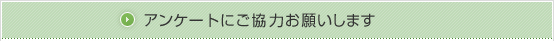 アンケートにご協力お願いします。